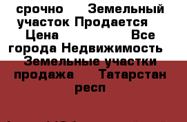 срочно!    Земельный участок!Продается! › Цена ­ 1 000 000 - Все города Недвижимость » Земельные участки продажа   . Татарстан респ.